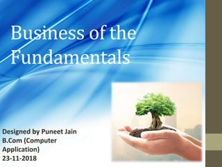 Business of the
Fundamentals
Designed by Puneet Jain
B.Com (Computer
Application)
23-11-2018
 