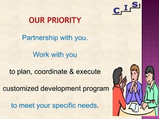 OUR PRIORITY
Partnership with you.
Work with you
to plan, coordinate & execute
customized development program
to meet your specific needs.
 