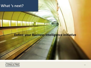 What ‘s next?




       Define your Business Intelligence initiative




                                                      13
 