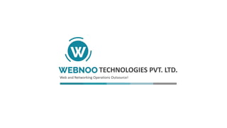 1WEBNOO www.webnoo.com
TECHNOLOGIES PVT. LTD.
Web and Networking Operations Outsource!
 