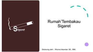 Rumah’Tembakau
Sigaret
Didukung oleh : Rhoma Iskandar, SE., MM.
 