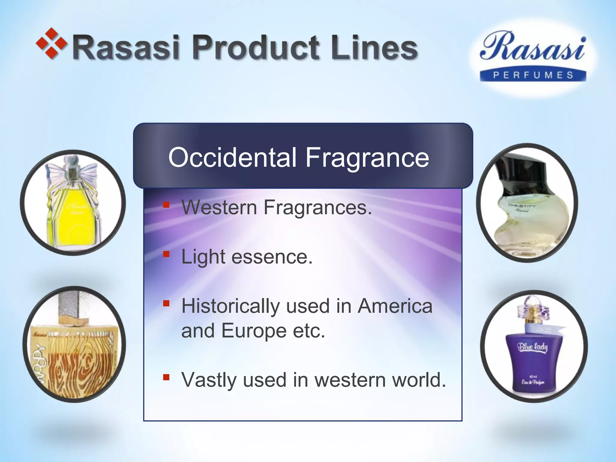 Occidental Fragrance
 Western Fragrances.
 Light essence.
 Historically used in America
and Europe etc.
 Vastly used in western world.
 