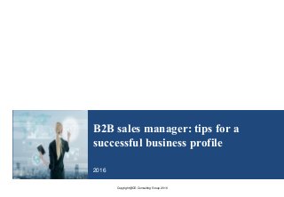 Copyright@CE-Consulting Group 2016
B2B sales manager: tips for a
successful business profile
2016
 