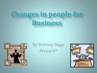 By Brittany Biggs Period 6th Changes in people for Business 