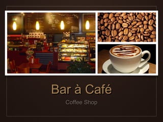 Bar à Café
  Coffee Shop
 