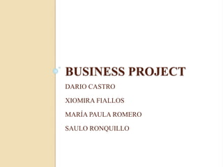 BUSINESS PROJECT
DARIO CASTRO
XIOMIRA FIALLOS
MARÍA PAULA ROMERO
SAULO RONQUILLO
 
