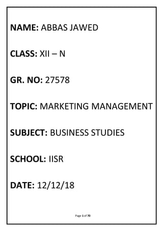 Page 1 of 70
NAME: ABBAS JAWED
CLASS: XII – N
GR. NO: 27578
TOPIC: MARKETING MANAGEMENT
SUBJECT: BUSINESS STUDIES
SCHOOL: IISR
DATE: 12/12/18
 