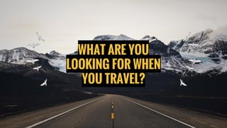 WHAT ARE YOU
LOOKING FOR WHEN
YOU TRAVEL?
 