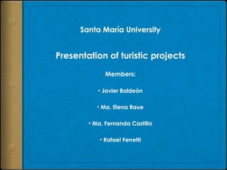 Santa María University Presentation of turistic projects ,[object Object],[object Object],[object Object],[object Object],[object Object]