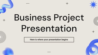 Business Project
Presentation
Here is where your presentation begins
 