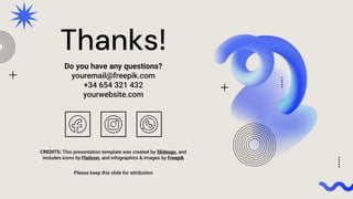CREDITS: This presentation template was created by Slidesgo, and
includes icons by Flaticon, and infographics & images by Freepik
Thanks!
Do you have any questions?
youremail@freepik.com
+34 654 321 432
yourwebsite.com
Please keep this slide for attribution
 