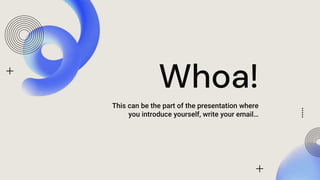 Whoa!
This can be the part of the presentation where
you introduce yourself, write your email…
 