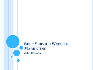 SELF SERVICE WEBSITE
MARKETING
John Chisolm
 