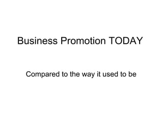 Business Promotion TODAY  Compared to the way it used to be  