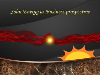 Solar Energy as Business prospective
 