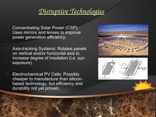 Disruptive Technologies
 Concentrating Solar Power (CSP):
Uses mirrors and lenses to improve
power generation efficiency....