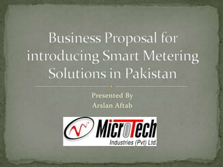 Presented By ArslanAftab Business Proposal for introducing Smart Metering Solutions in Pakistan 