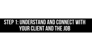 Step 1: Understand and connect with
your client and the job

 