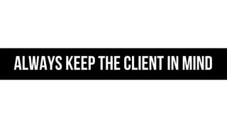 Always Keep The Client In Mind

 