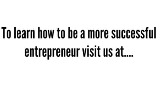 To learn how to be a more successful
entrepreneur visit us at....

 