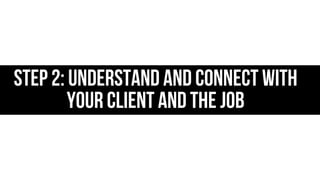 Step 2: Understand and connect with
your client and the job

 
