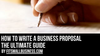 how to write a business proposal
the ultimate guide
by FitSmallBusiness.com

 