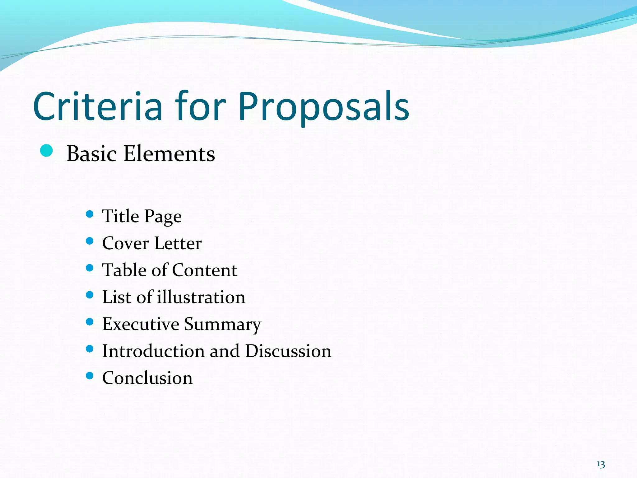 Criteria for Proposals
 Basic Elements
 Title Page
 Cover Letter
 Table of Content
 List of illustration
 Executive Summary
 Introduction and Discussion
 Conclusion
13
 