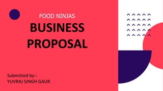 FOOD NINJAS
BUSINESS
PROPOSAL
Submitted by-:
YUVRAJ SINGH GAUR
 