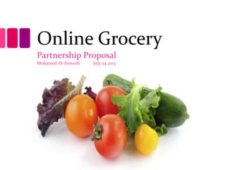 Online Grocery
Partnership Proposal
Mohamed Al-Amoodi July 24 2013
 