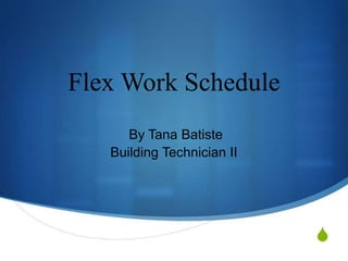 S 
Flex Work Schedule 
By Tana Batiste 
Building Technician II 
 