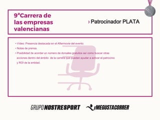 • Vídeo: Presencia destacada en el Aftermovie del evento.
• Notas de prensa.
• Posibilidad de acordar un número de dorsales gratuitos así como buscar otras
acciones dentro del ámbito de la carrera que puedan ayudar a activar el patrocinio
y ROI de la entidad.
› Patrocinador PLATA
 