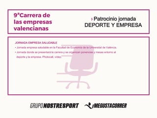 › Patrocinio jornada
DEPORTE Y EMPRESA
JORNADA EMPRESA SALUDABLE
• Jornada empresa saludable en la Facultad de Economía de la Universitat de València.
• Jornada donde se presentará la carrera y se organizan ponencias y mesas entorno al
deporte y la empresa. Photocall, vídeo.
 