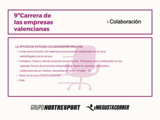 › Colaboración
LA OPCIÓN DE ENTIDAD COLABORADORA INCLUYE:
• Lonas zona Inclusión de material promocional del colaborador en la zona
salida/llegada de la carrera.
• Cartelería, Flyers y demás acciones de promoción. Presencia como colaborador en los
soportes físicos de promoción desarrollados: flyers en carreras, publicidad y
colaboraciones en medios, campañas en redes sociales, etc.
• Stand en la zona POSTCARRERA.
• Web.
 
