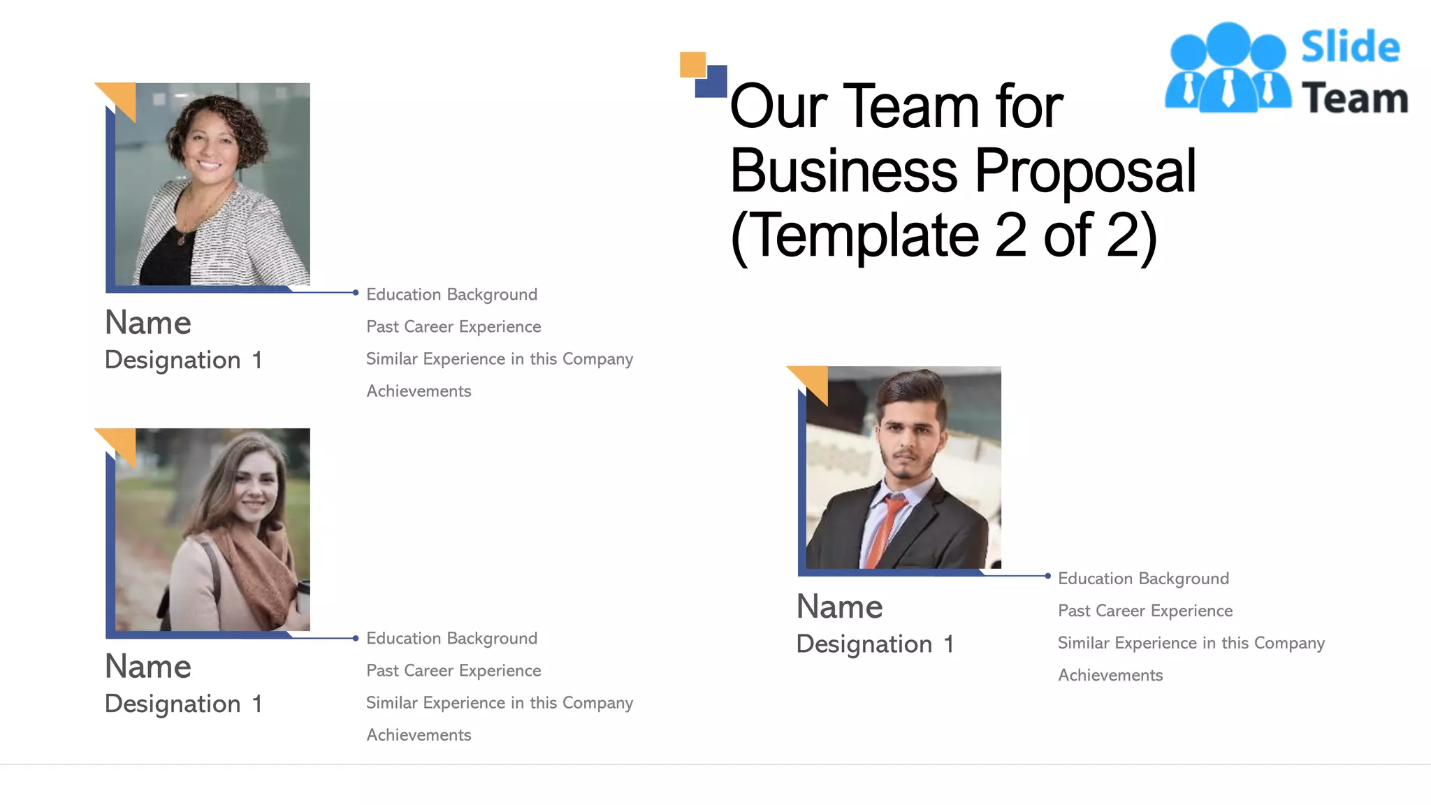 Our Team for
Business Proposal
(Template 2 of 2)
18
Education Background
Past Career Experience
Similar Experience in this Company
Achievements
Education Background
Past Career Experience
Similar Experience in this Company
Achievements
Education Background
Past Career Experience
Similar Experience in this Company
Achievements
This slide is 100% editable. Adapt it to your needs and capture your audience's attention.
 