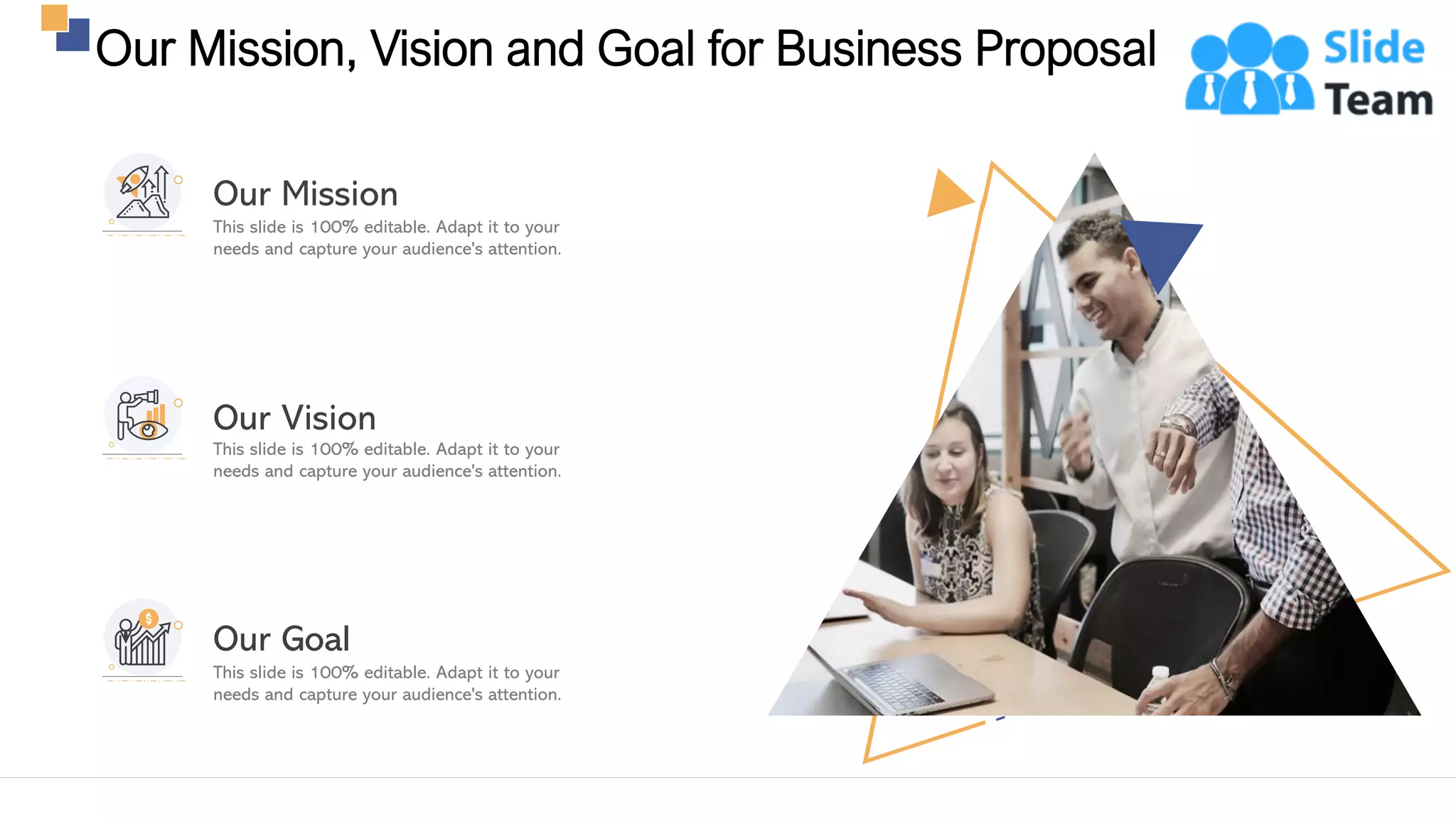 Our Mission, Vision and Goal for Business Proposal
25
This slide is 100% editable. Adapt it to your
needs and capture your audience's attention.
Our Vision
This slide is 100% editable. Adapt it to your
needs and capture your audience's attention.
Our Mission
This slide is 100% editable. Adapt it to your
needs and capture your audience's attention.
Our Goal
 