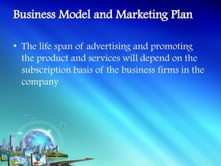 • The life span of advertising and promoting
  the product and services will depend on the
  subscription basis of the business firms in the
  company
 