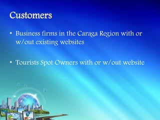 • Business firms in the Caraga Region with or
  w/out existing websites

• Tourists Spot Owners with or w/out website
 