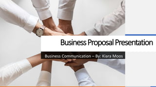 BusinessProposalPresentation
Business Communication – By: Kiara Moos
 