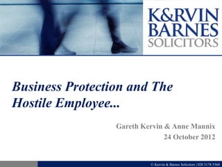 Business Protection and The
Hostile Employee...
                 Gareth Kervin & Anne Mannix
                               24 October 2012


                           © Kervin & Barnes Solicitors | 020 3178 5360
 