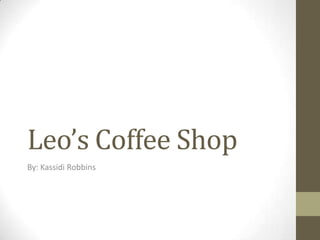 Leo’s Coffee Shop
By: Kassidi Robbins
 