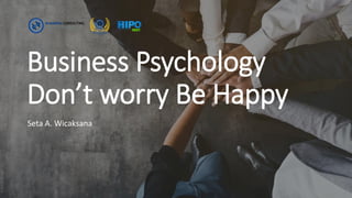 Business Psychology
Don’t worry Be Happy
Seta A. Wicaksana
 