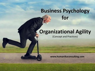 Business Psychology
for
Organizational Agility
(Concept and Practices)
www.humanikaconsulting.com
www.humanikaconsulting.com
 