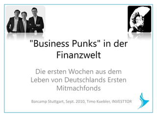 "Business Punks" in der Finanzwelt  Die ersten Wochen aus dem Leben von Deutschlands Ersten Mitmachfonds  Barcamp Stuttgart, Sept. 2010, Timo Kuebler, INVESTTOR 