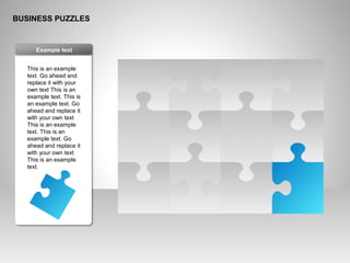 BUSINESS PUZZLES
This is an example
text. Go ahead and
replace it with your
own text This is an
example text. This is
an example text. Go
ahead and replace it
with your own text
This is an example
text. This is an
example text. Go
ahead and replace it
with your own text
This is an example
text.
Example text
 