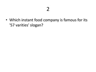 2
• Which instant food company is famous for its
  '57 varities' slogan?
 