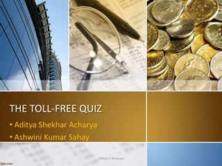 THE TOLL-FREE QUIZ
• Aditya Shekhar Acharya
• Ashwini Kumar Sahay
Aditya S Acharya

 