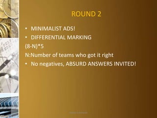 ROUND 2
• MINIMALIST ADS!
• DIFFERENTIAL MARKING
(8-N)*5
N:Number of teams who got it right
• No negatives, ABSURD ANSWERS INVITED!

Aditya S Acharya

 