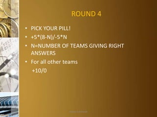 ROUND 4
• PICK YOUR PILL!
• +5*(8-N)/-5*N
• N=NUMBER OF TEAMS GIVING RIGHT
ANSWERS
• For all other teams
+10/0

Aditya S Acharya

 