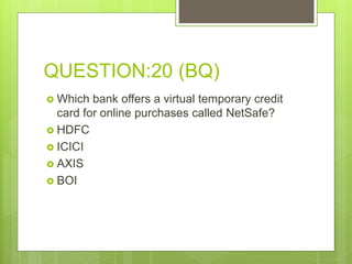 QUESTION:20 (BQ)
 Which bank offers a virtual temporary credit
card for online purchases called NetSafe?
 HDFC
 ICICI
 AXIS
 BOI
 