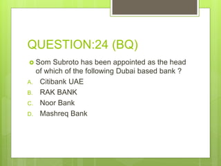 QUESTION:24 (BQ)
 Som Subroto has been appointed as the head
of which of the following Dubai based bank ?
A. Citibank UAE
B. RAK BANK
C. Noor Bank
D. Mashreq Bank
 